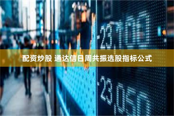配资炒股 通达信日周共振选股指标公式