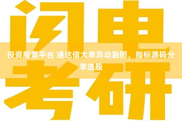 投资股票平台 通达信大单异动副图，指标源码分享选股