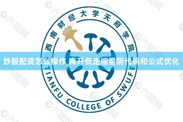 炒股配资怎么操作 高开低走缩量阴代码和公式优化