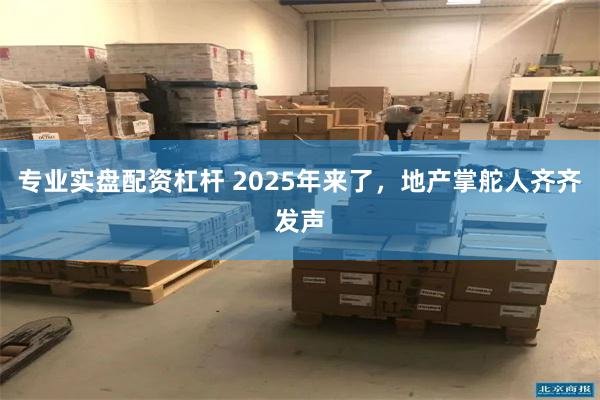 专业实盘配资杠杆 2025年来了，地产掌舵人齐齐发声