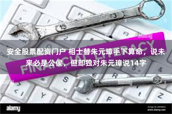 安全股票配资门户 相士替朱元璋手下算命，说未来必是公侯，但却独对朱元璋说14字