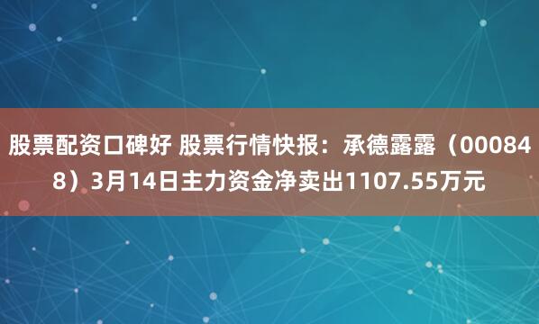 股票配资口碑好 股票行情快报：承德露露（000848）3月14日主力资金净卖出1107.55万元