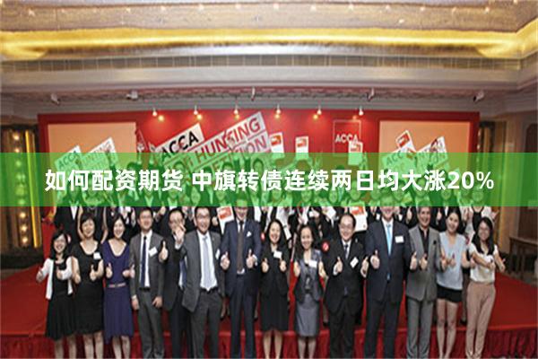 如何配资期货 中旗转债连续两日均大涨20%