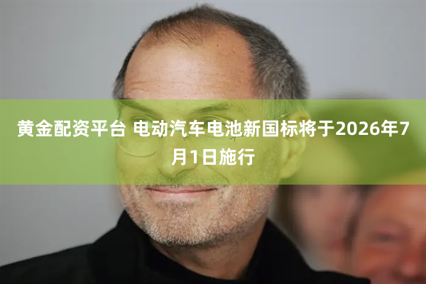 黄金配资平台 电动汽车电池新国标将于2026年7月1日施行