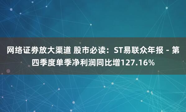 网络证劵放大渠道 股市必读：ST易联众年报 - 第四季度单季净利润同比增127.16%
