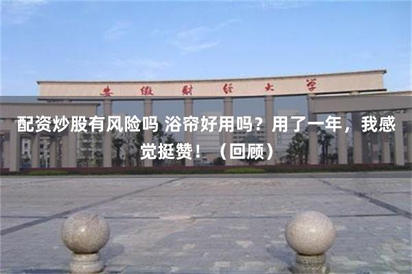 配资炒股有风险吗 浴帘好用吗？用了一年，我感觉挺赞！（回顾）