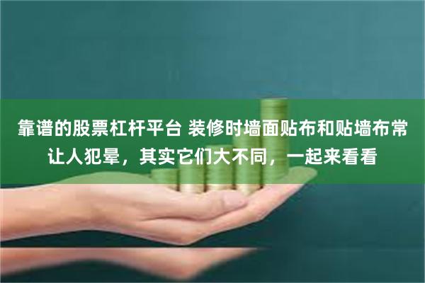 靠谱的股票杠杆平台 装修时墙面贴布和贴墙布常让人犯晕，其实它们大不同，一起来看看
