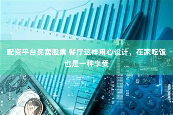 配资平台买卖股票 餐厅这样用心设计，在家吃饭也是一种享受