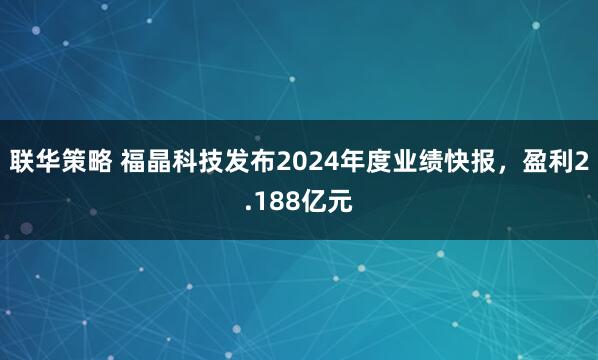 联华策略 福晶科技发布2024年度业绩快报，盈利2.188亿元