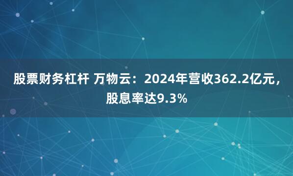 股票财务杠杆 万物云：2024年营收362.2亿元，股息率达9.3%