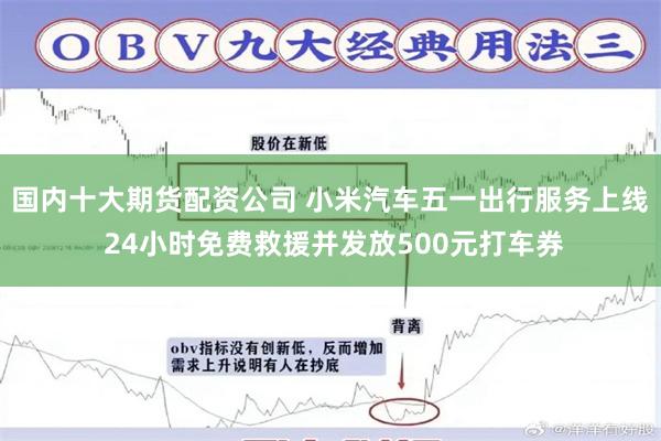 国内十大期货配资公司 小米汽车五一出行服务上线 24小时免费救援并发放500元打车券