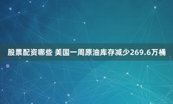 股票配资哪些 美国一周原油库存减少269.6万桶