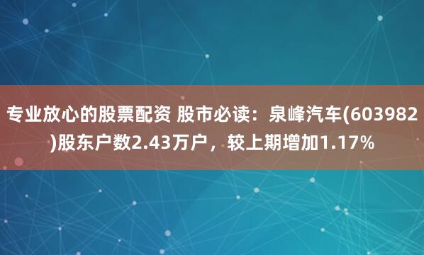 专业放心的股票配资 股市必读：泉峰汽车(603982)股东户数2.43万户，较上期增加1.17%