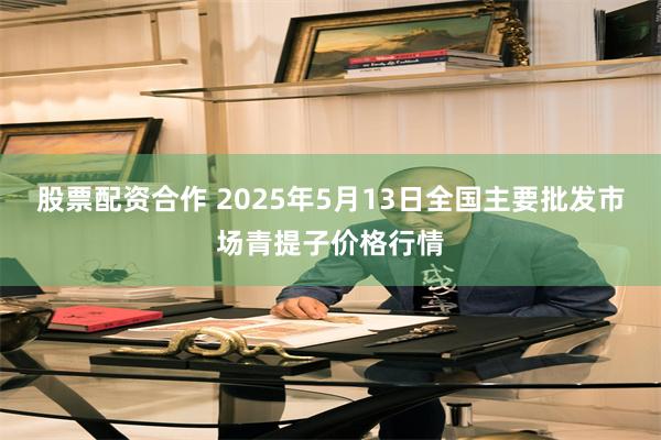 股票配资合作 2025年5月13日全国主要批发市场青提子价格行情