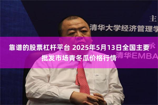 靠谱的股票杠杆平台 2025年5月13日全国主要批发市场青冬瓜价格行情