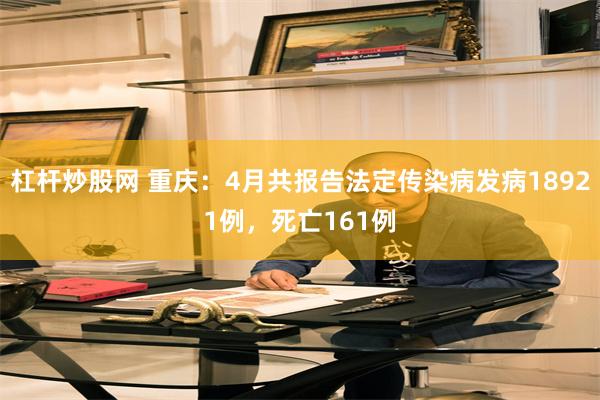 杠杆炒股网 重庆：4月共报告法定传染病发病18921例，死亡161例