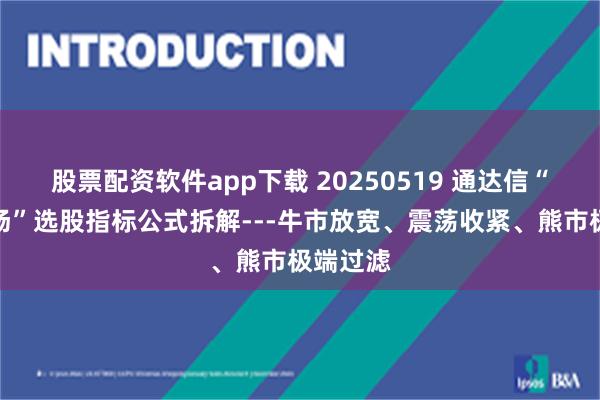 股票配资软件app下载 20250519 通达信“资金进场”选股指标公式拆解---牛市放宽、震荡收紧、熊市极端过滤