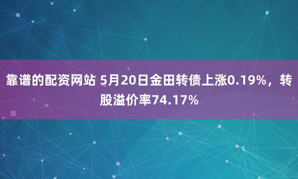 靠谱的配资网站 5月20日金田转债上涨0.19%，转股溢价率74.17%