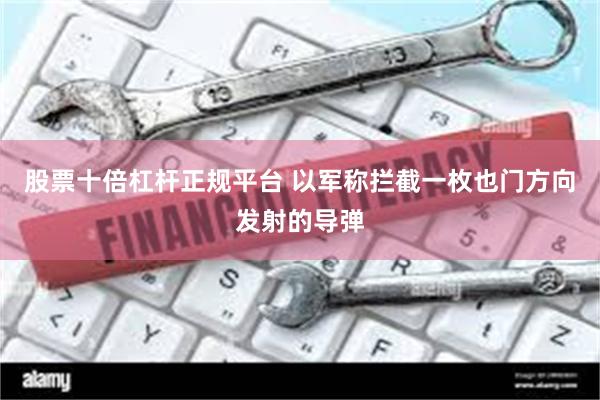 股票十倍杠杆正规平台 以军称拦截一枚也门方向发射的导弹