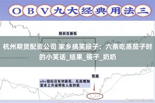 杭州期货配资公司 家乡搞笑段子：六条吃蒸茄子时的小笑话_结果_筷子_奶奶