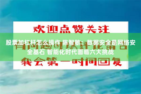 股票加杠杆怎么操作 陈智敏：数据安全是网络安全基石 智能化时代面临六大挑战
