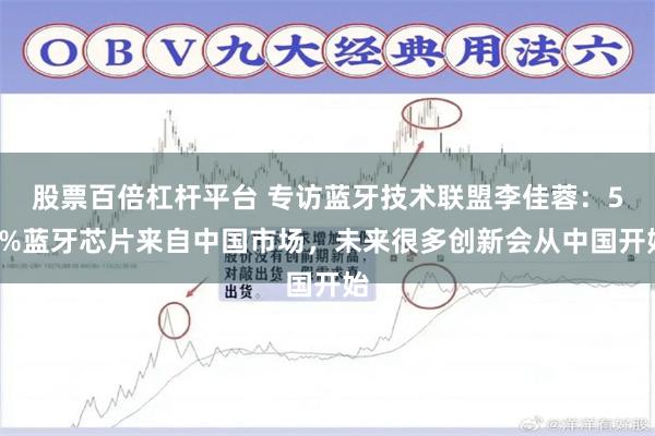 股票百倍杠杆平台 专访蓝牙技术联盟李佳蓉：50%蓝牙芯片来自中国市场，未来很多创新会从中国开始