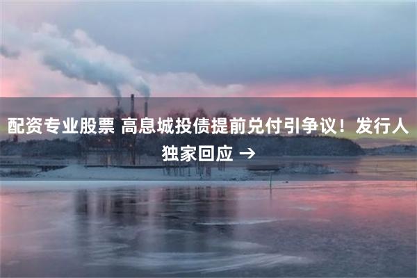 配资专业股票 高息城投债提前兑付引争议！发行人独家回应 →