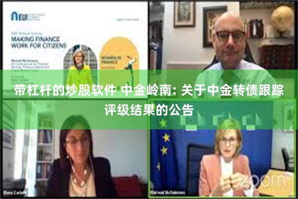 带杠杆的炒股软件 中金岭南: 关于中金转债跟踪评级结果的公告