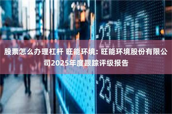股票怎么办理杠杆 旺能环境: 旺能环境股份有限公司2025年度跟踪评级报告