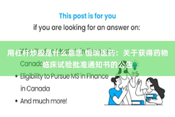用杠杆炒股是什么意思 恒瑞医药：关于获得药物临床试验批准通知书的公告