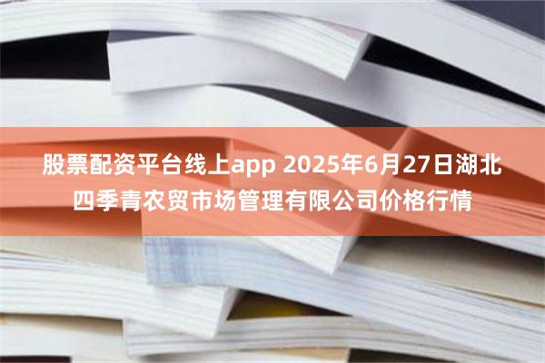 股票配资平台线上app 2025年6月27日湖北四季青农贸市场管理有限公司价格行情
