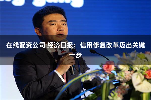 在线配资公司 经济日报：信用修复改革迈出关键一步